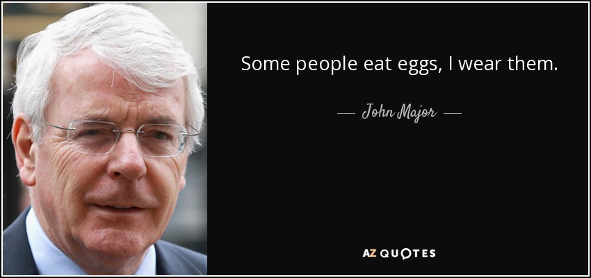 Some people eat eggs, I wear them. - John Major