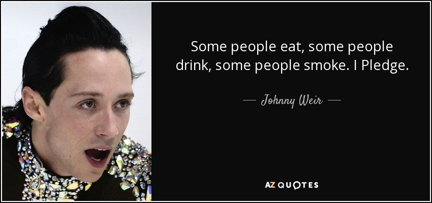 Some people eat, some people drink, some people smoke. I Pledge. - Johnny Weir