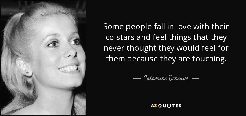 Some people fall in love with their co-stars and feel things that they never thought they would feel for them because they are touching. - Catherine Deneuve