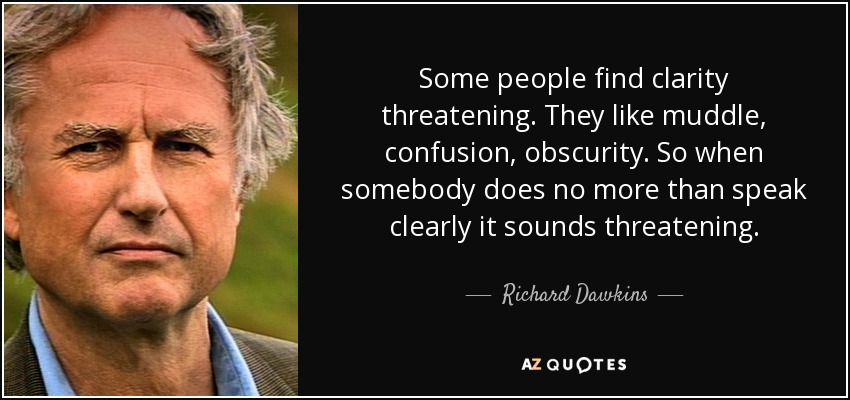 Some people find clarity threatening. They like muddle, confusion, obscurity. So when somebody does no more than speak clearly it sounds threatening. - Richard Dawkins