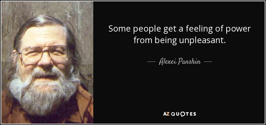 Some people get a feeling of power from being unpleasant. - Alexei Panshin