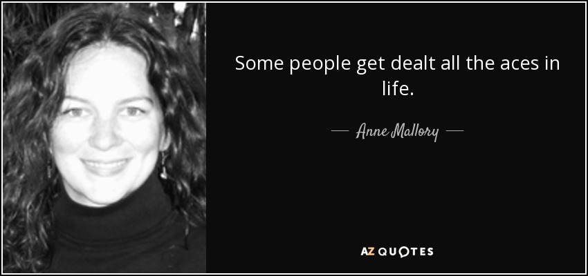 Some people get dealt all the aces in life. - Anne Mallory