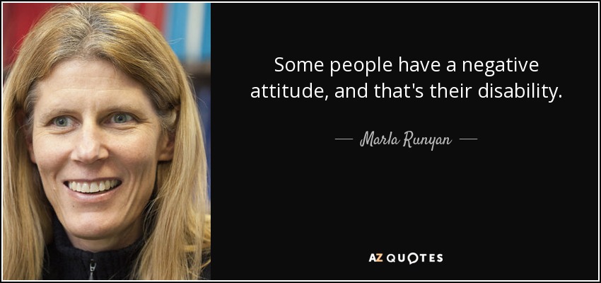 Some people have a negative attitude, and that's their disability. - Marla Runyan