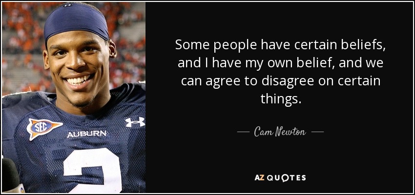 Some people have certain beliefs, and I have my own belief, and we can agree to disagree on certain things. - Cam Newton