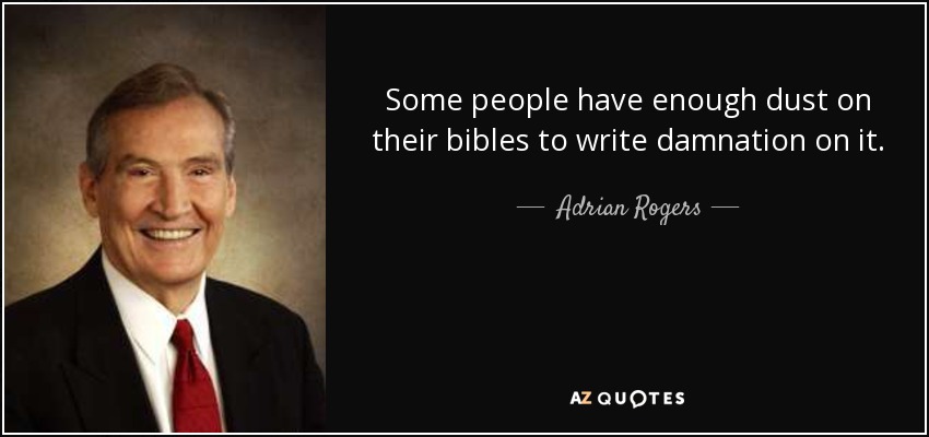 Some people have enough dust on their bibles to write damnation on it. - Adrian Rogers