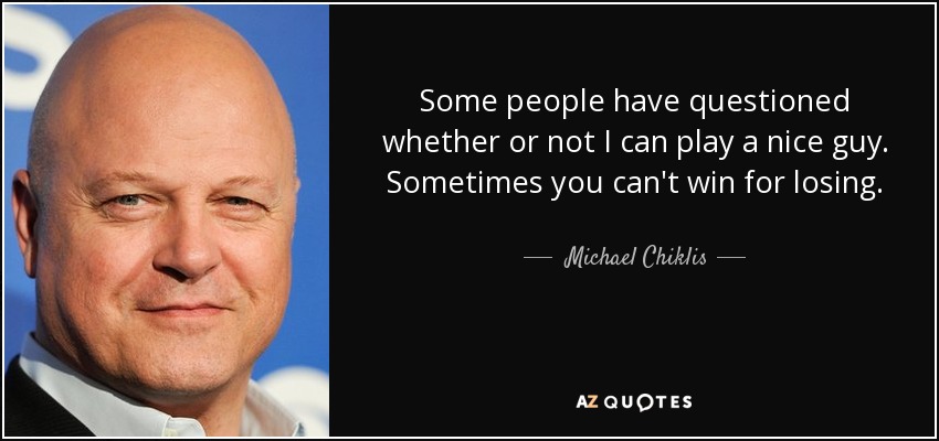 Some people have questioned whether or not I can play a nice guy. Sometimes you can't win for losing. - Michael Chiklis