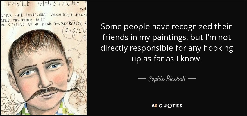 Some people have recognized their friends in my paintings, but I'm not directly responsible for any hooking up as far as I know! - Sophie Blackall