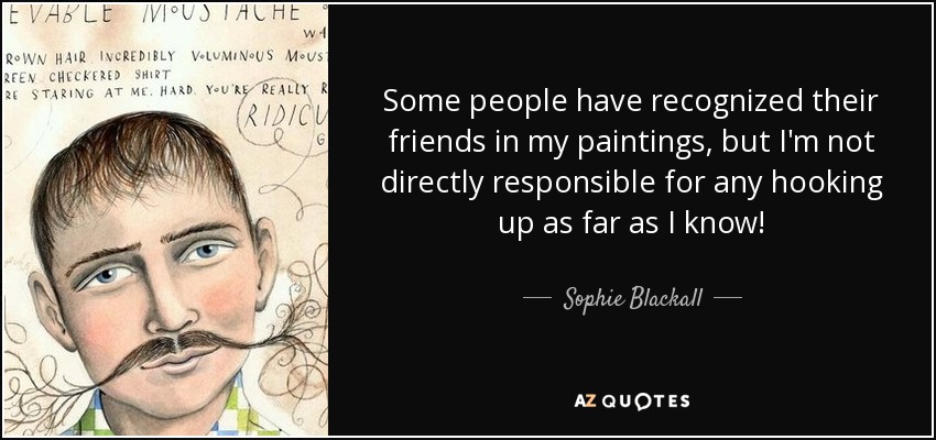 Some people have recognized their friends in my paintings, but I'm not directly responsible for any hooking up as far as I know! - Sophie Blackall