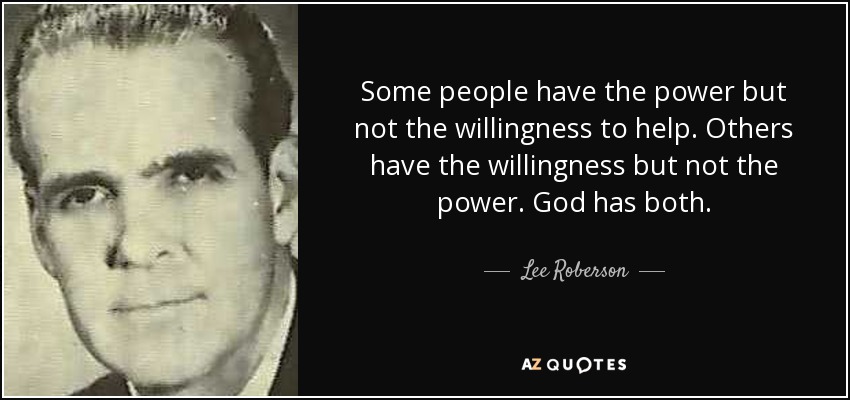 Some people have the power but not the willingness to help. Others have the willingness but not the power. God has both. - Lee Roberson