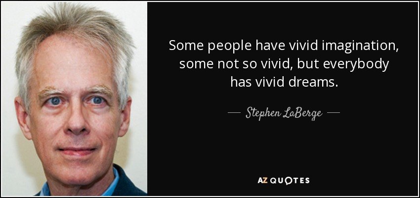 Some people have vivid imagination, some not so vivid, but everybody has vivid dreams. - Stephen LaBerge