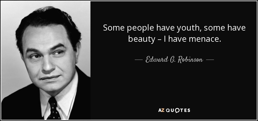 Some people have youth, some have beauty – I have menace. - Edward G. Robinson
