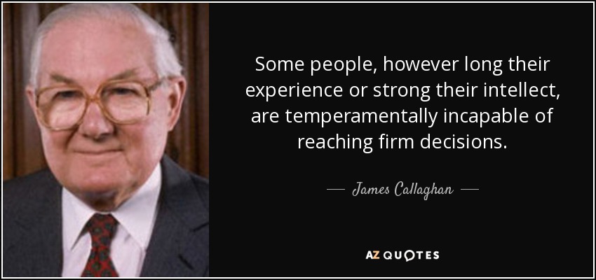 Some people, however long their experience or strong their intellect, are temperamentally incapable of reaching firm decisions. - James Callaghan