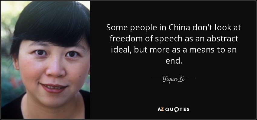 Some people in China don't look at freedom of speech as an abstract ideal, but more as a means to an end. - Yiyun Li
