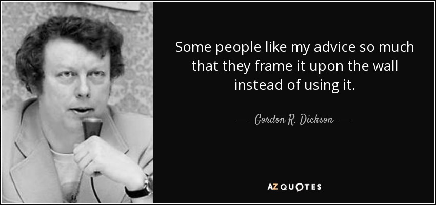 Some people like my advice so much that they frame it upon the wall instead of using it. - Gordon R. Dickson