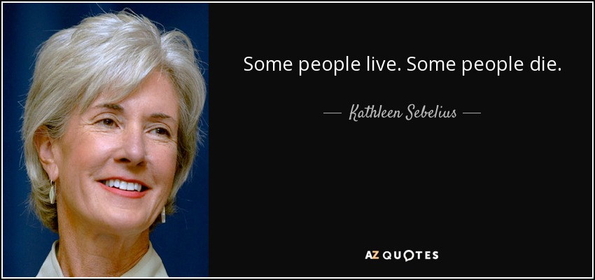 Some people live. Some people die. - Kathleen Sebelius