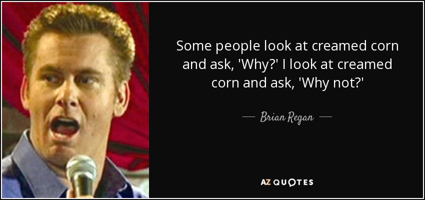 Some people look at creamed corn and ask, 'Why?' I look at creamed corn and ask, 'Why not?' - Brian Regan