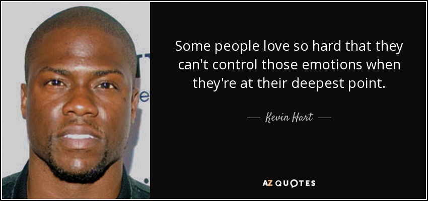 Some people love so hard that they can't control those emotions when they're at their deepest point. - Kevin Hart