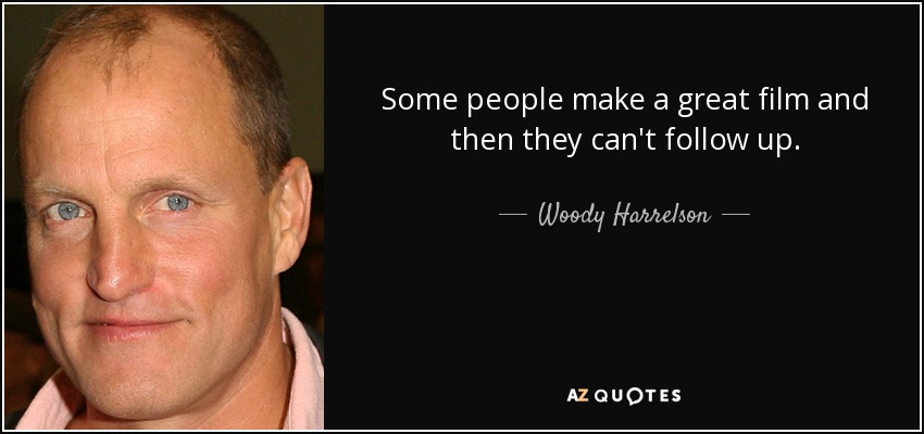 Some people make a great film and then they can't follow up. - Woody Harrelson