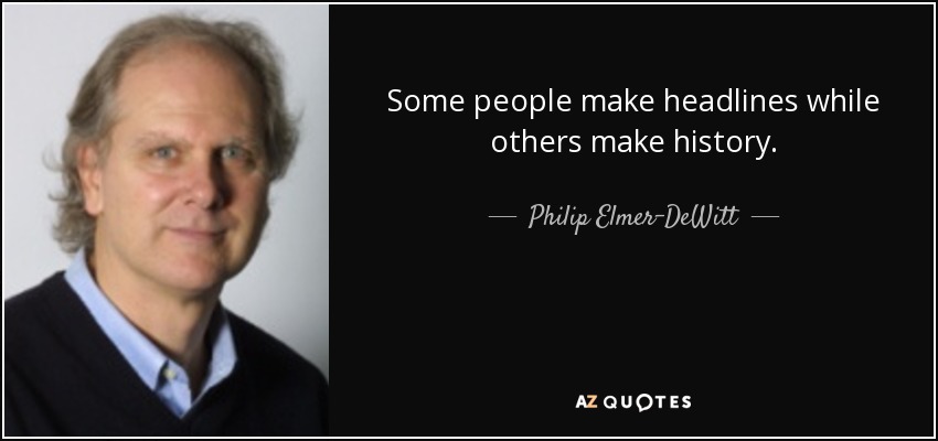 Some people make headlines while others make history. - Philip Elmer-DeWitt