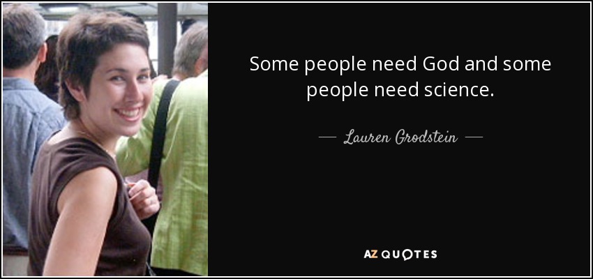 Some people need God and some people need science. - Lauren Grodstein
