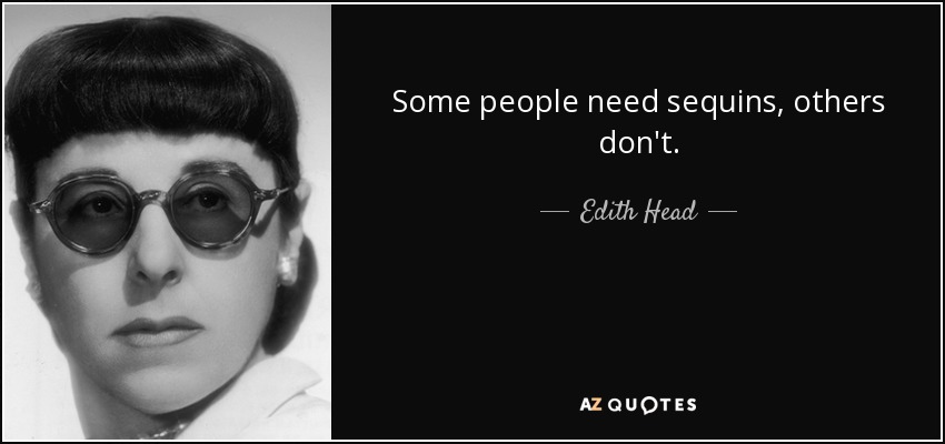 Some people need sequins, others don't. - Edith Head