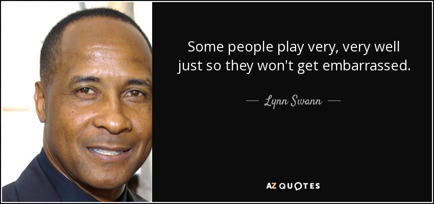 Some people play very, very well just so they won't get embarrassed. - Lynn Swann