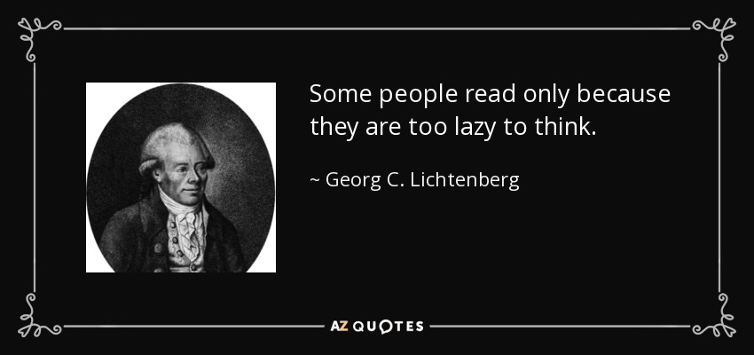Some people read only because they are too lazy to think. - Georg C. Lichtenberg