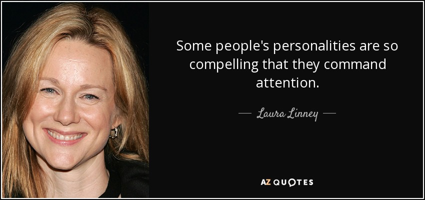 Some people's personalities are so compelling that they command attention. - Laura Linney