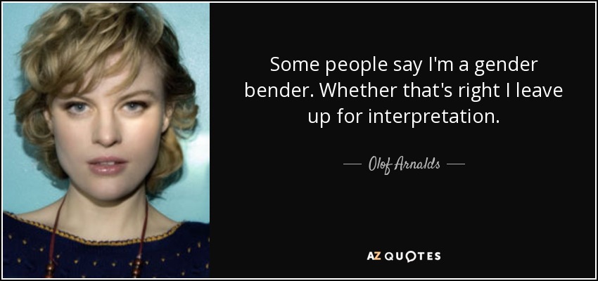 Some people say I'm a gender bender. Whether that's right I leave up for interpretation. - Olof Arnalds