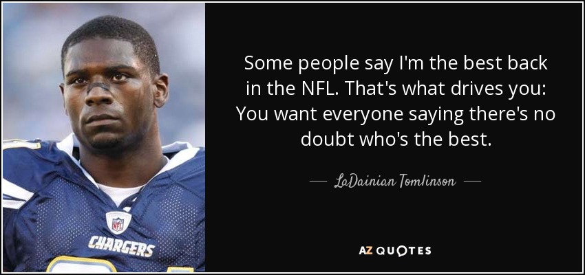 Some people say I'm the best back in the NFL. That's what drives you: You want everyone saying there's no doubt who's the best. - LaDainian Tomlinson