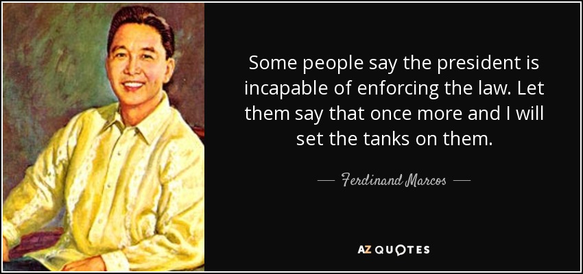 Some people say the president is incapable of enforcing the law. Let them say that once more and I will set the tanks on them. - Ferdinand Marcos