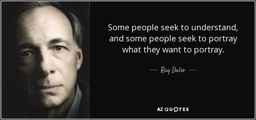 Some people seek to understand, and some people seek to portray what they want to portray. - Ray Dalio