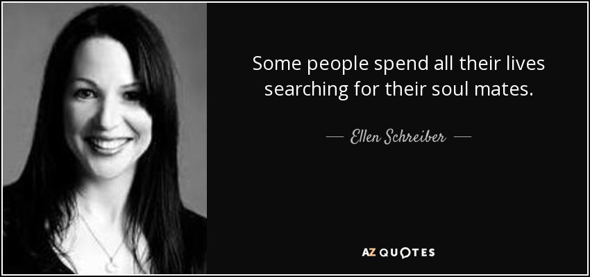 Some people spend all their lives searching for their soul mates. - Ellen Schreiber