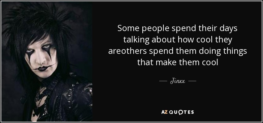 Some people spend their days talking about how cool they areothers spend them doing things that make them cool - Jinxx