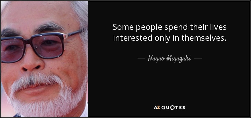 Some people spend their lives interested only in themselves. - Hayao Miyazaki
