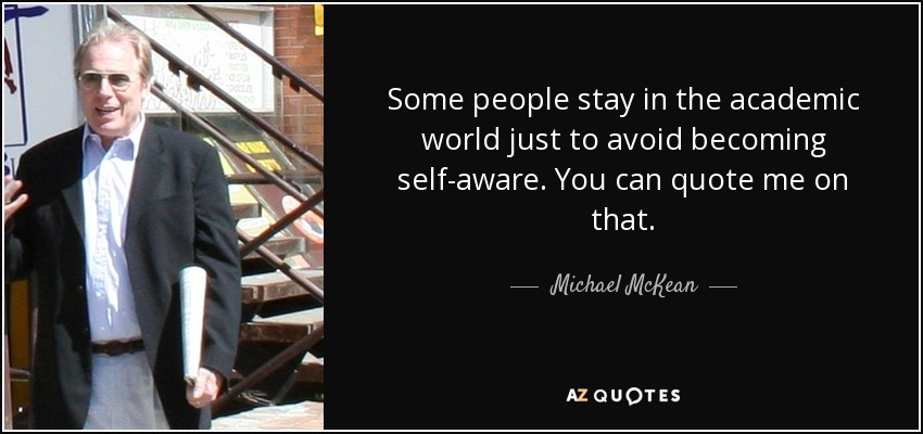 Some people stay in the academic world just to avoid becoming self-aware. You can quote me on that. - Michael McKean