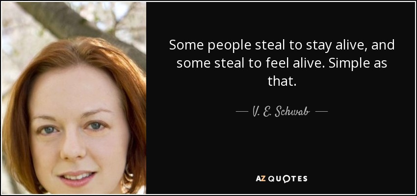 Some people steal to stay alive, and some steal to feel alive. Simple as that. - V. E. Schwab