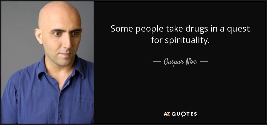 Some people take drugs in a quest for spirituality. - Gaspar Noe