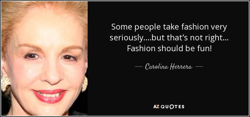 Some people take fashion very seriously....but that’s not right... Fashion should be fun! - Carolina Herrera