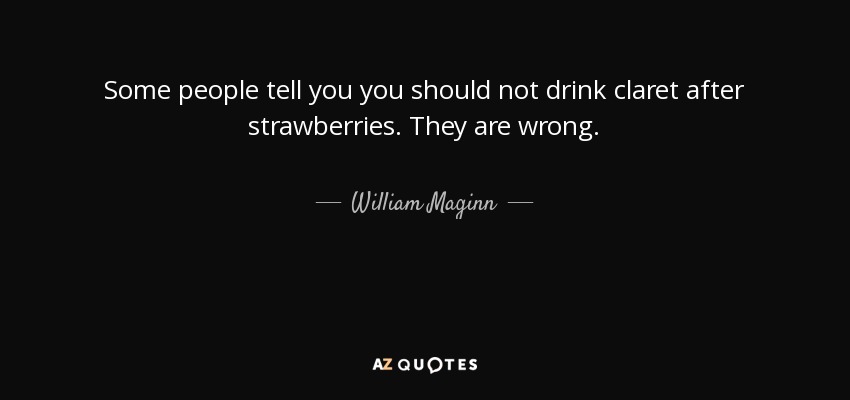 Some people tell you you should not drink claret after strawberries. They are wrong. - William Maginn