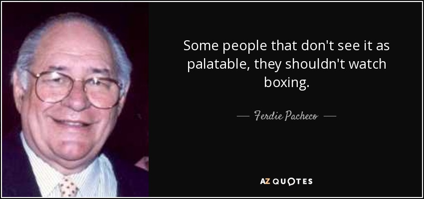 Some people that don't see it as palatable, they shouldn't watch boxing. - Ferdie Pacheco