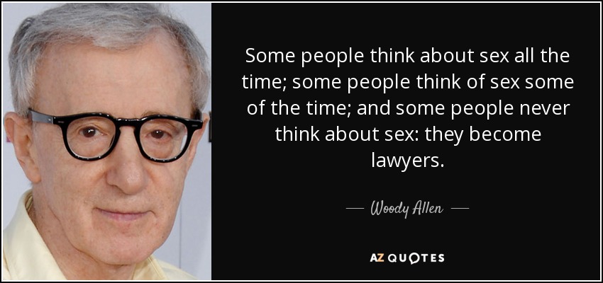 Some people think about sex all the time; some people think of sex some of the time; and some people never think about sex: they become lawyers. - Woody Allen
