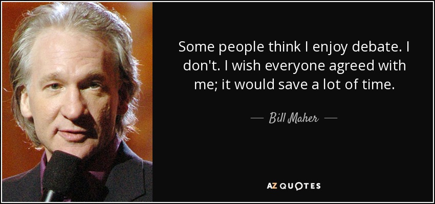 Some people think I enjoy debate. I don't. I wish everyone agreed with me; it would save a lot of time. - Bill Maher