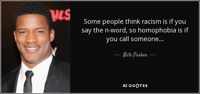 Some people think racism is if you say the n-word, so homophobia is if you call someone... - Nate Parker