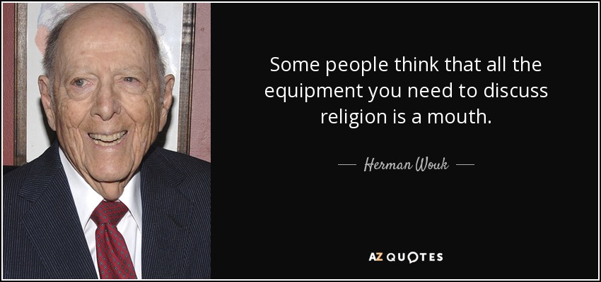 Some people think that all the equipment you need to discuss religion is a mouth. - Herman Wouk