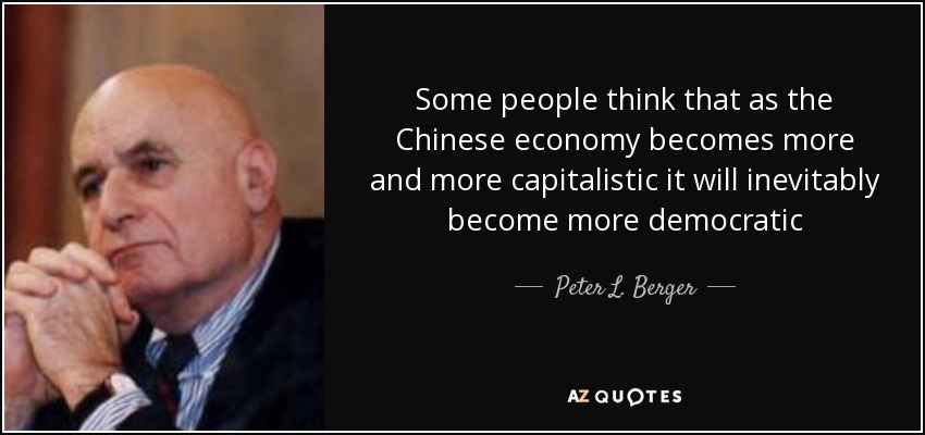 Some people think that as the Chinese economy becomes more and more capitalistic it will inevitably become more democratic - Peter L. Berger