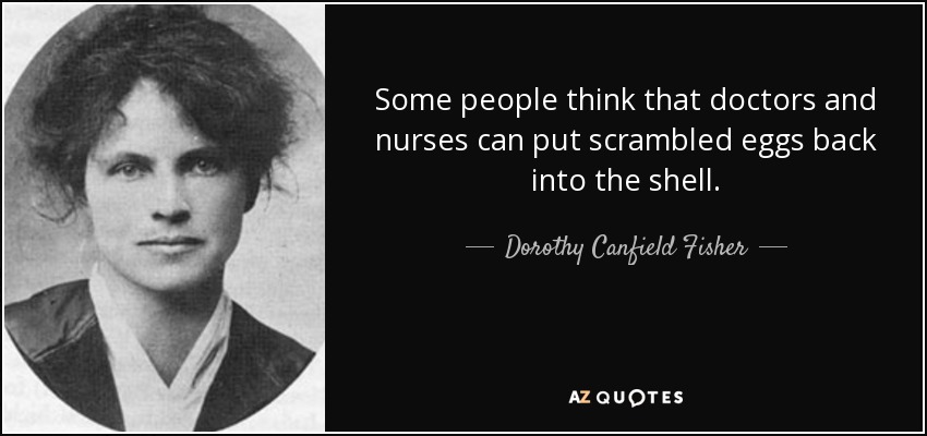 Some people think that doctors and nurses can put scrambled eggs back into the shell. - Dorothy Canfield Fisher