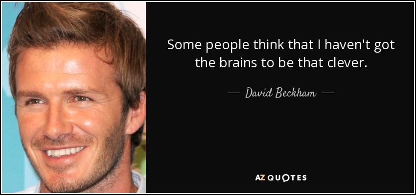 Some people think that I haven't got the brains to be that clever. - David Beckham