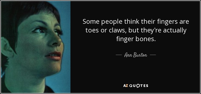 Some people think their fingers are toes or claws, but they're actually finger bones. - Ann Burton