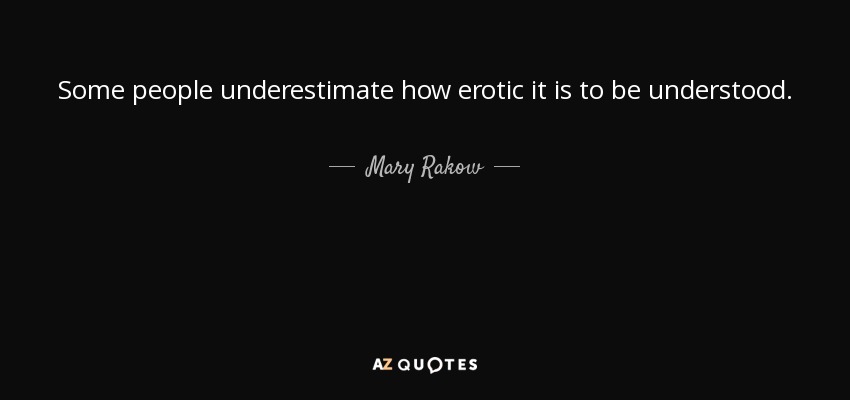 Some people underestimate how erotic it is to be understood. - Mary Rakow